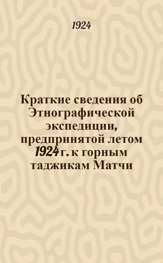 Краткие сведения об Этнографической экспедиции, предпринятой летом 1924 г. к горным таджикам Матчи, Каратегина, Гиссарского края и Ягноба. Куршабское землетрясение 6 и 12 июля 1924 г