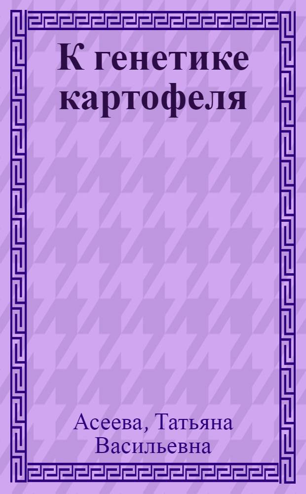 К генетике картофеля : Из работ Коренев. отд. Моск. обл. с.-х. опыт. ст