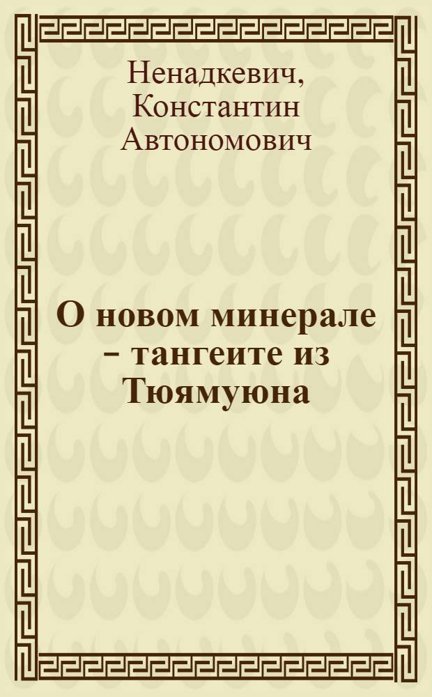 О новом минерале - тангеите из Тюямуюна : ММ. 14 I 1926 : (Представлено акад. А.Е.Ферсманом в ОФМ 20 I 1926)
