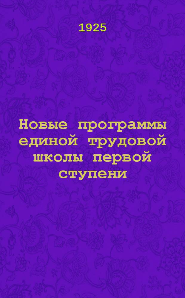 Новые программы единой трудовой школы первой ступени : I, II, III и IV годы обучения