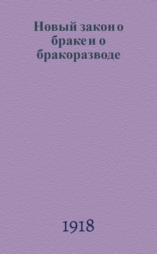 Новый закон о браке и о бракоразводе : С разъясн