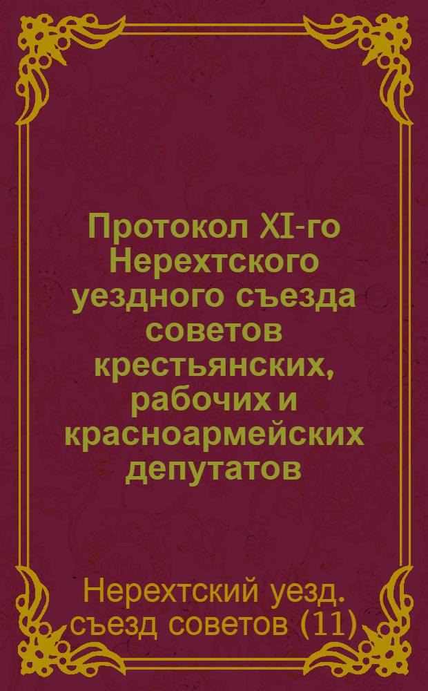 Протокол XI-го Нерехтского уездного съезда советов крестьянских, рабочих и красноармейских депутатов : 28-30 нояб. 1922 г