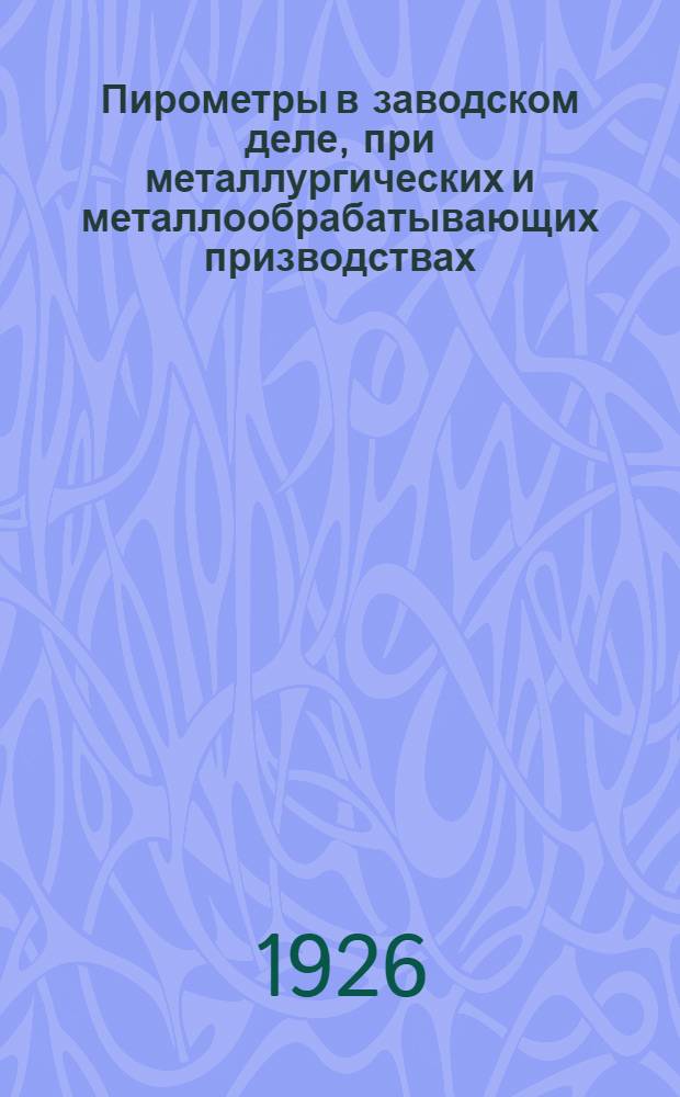 Пирометры в заводском деле, при металлургических и металлообрабатывающих призводствах : С 50 рис. в тексте