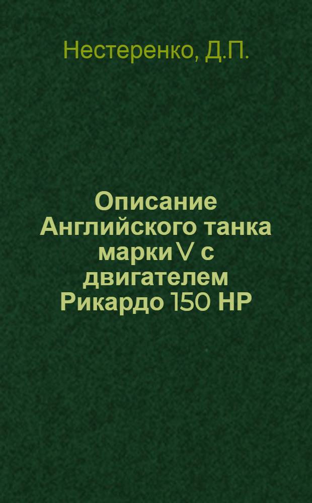 Описание Английского танка марки V с двигателем Рикардо 150 НР : (Курс лекций, чит. в Воен. школе мех. тяги с Курсами усовершенствования команд. состава РККА в 1924-25 учеб. г.)