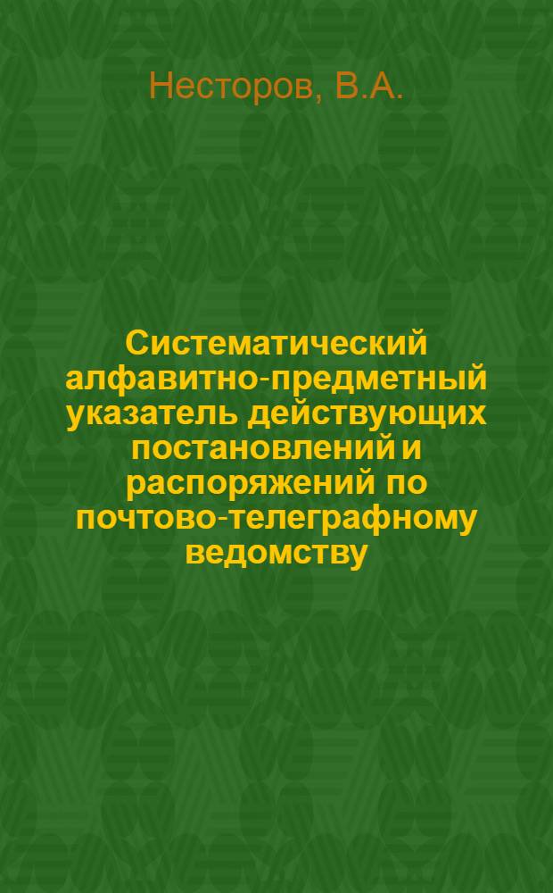 Систематический алфавитно-предметный указатель действующих постановлений и распоряжений по почтово-телеграфному ведомству, изданных после Октябрьской революции и объявленных в печатных органах Н.К.П. и Т. (по № 8 "Бюллетеня" за 1923 г. включительно)