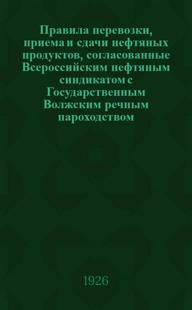 Правила перевозки, приема и сдачи нефтяных продуктов, согласованные Всероссийским нефтяным синдикатом с Государственным Волжским речным пароходством