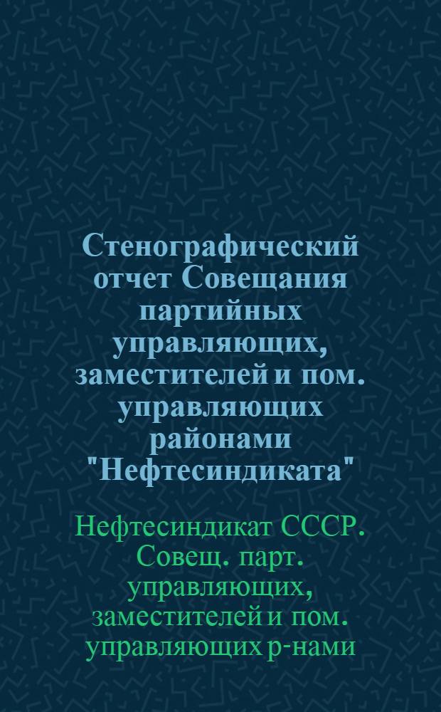 Стенографический отчет Совещания партийных управляющих, заместителей и пом. управляющих районами "Нефтесиндиката"