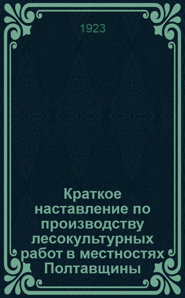 Краткое наставление по производству лесокультурных работ в местностях Полтавщины, выработанное на основании практических данных при производстве этих работ на Полтавщине и Киевщине