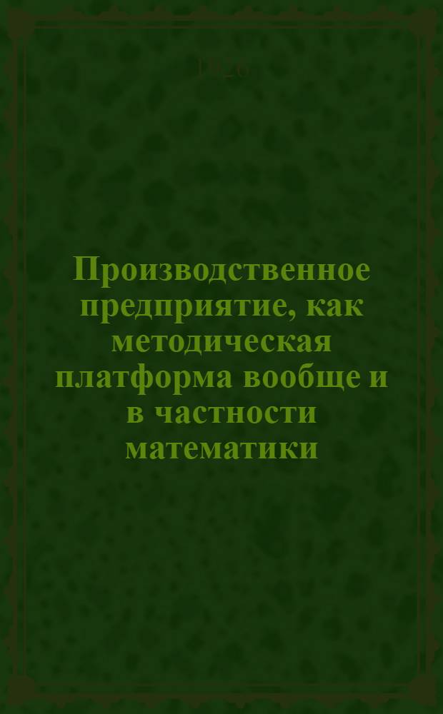 Производственное предприятие, как методическая платформа вообще и в частности математики