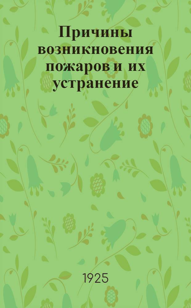 Причины возникновения пожаров и их устранение : С прил. ст.: Придание огнеупорности дереву и тканям