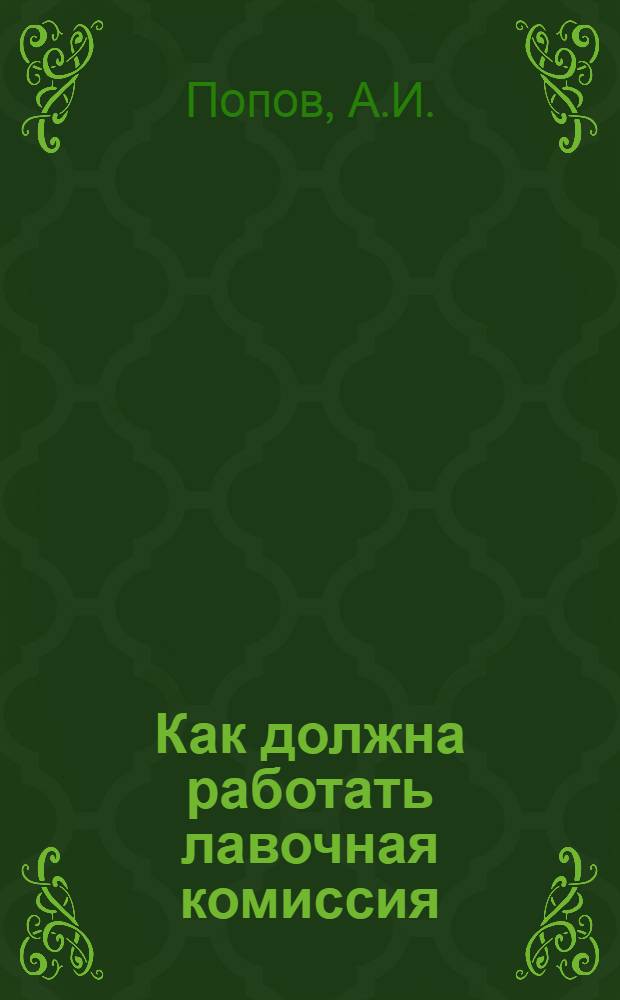 Как должна работать лавочная комиссия : Практ. указания для членов лавоч. комис
