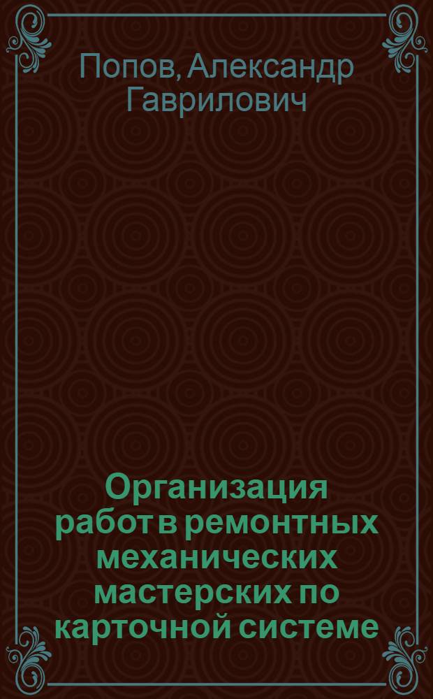 Организация работ в ремонтных механических мастерских по карточной системе : Сост. по данным Окр. бюро НОТ Приокск. горного окр. на основании 1 1/2 годов. практики в мастерских Кулебакск. з-да