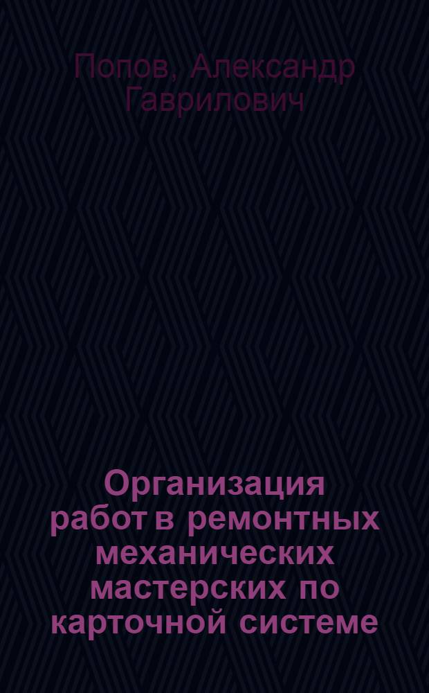 Организация работ в ремонтных механических мастерских по карточной системе : Сост. по данным Окр. бюро НОТ Приокск. горного окр. на основании 1 1/2 годов. практики в мастерских Кулебакск. з-да