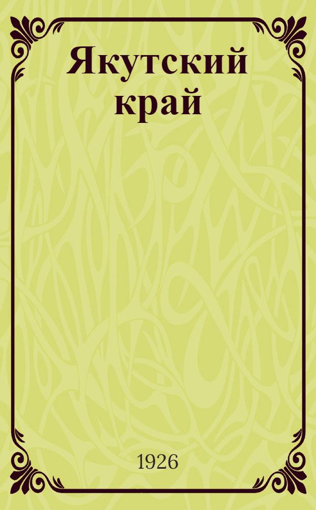 Якутский край : Пособие к изуч. Якут. края