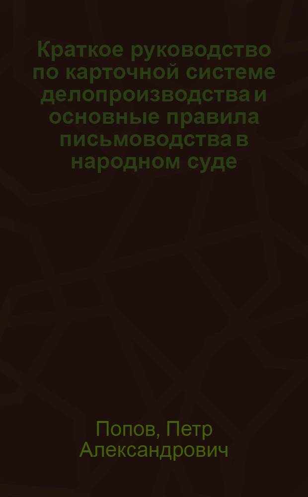 Краткое руководство по карточной системе делопроизводства и основные правила письмоводства в народном суде