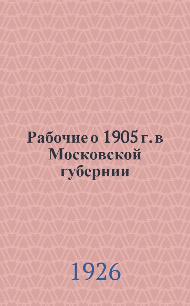 Рабочие о 1905 г. в Московской губернии : Сб. воспоминаний