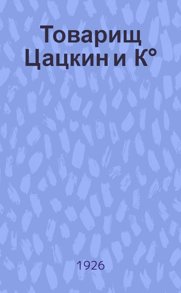 Товарищ Цацкин и К° : Комедия из жизни соврем. еврейск. местечка в 5 актах