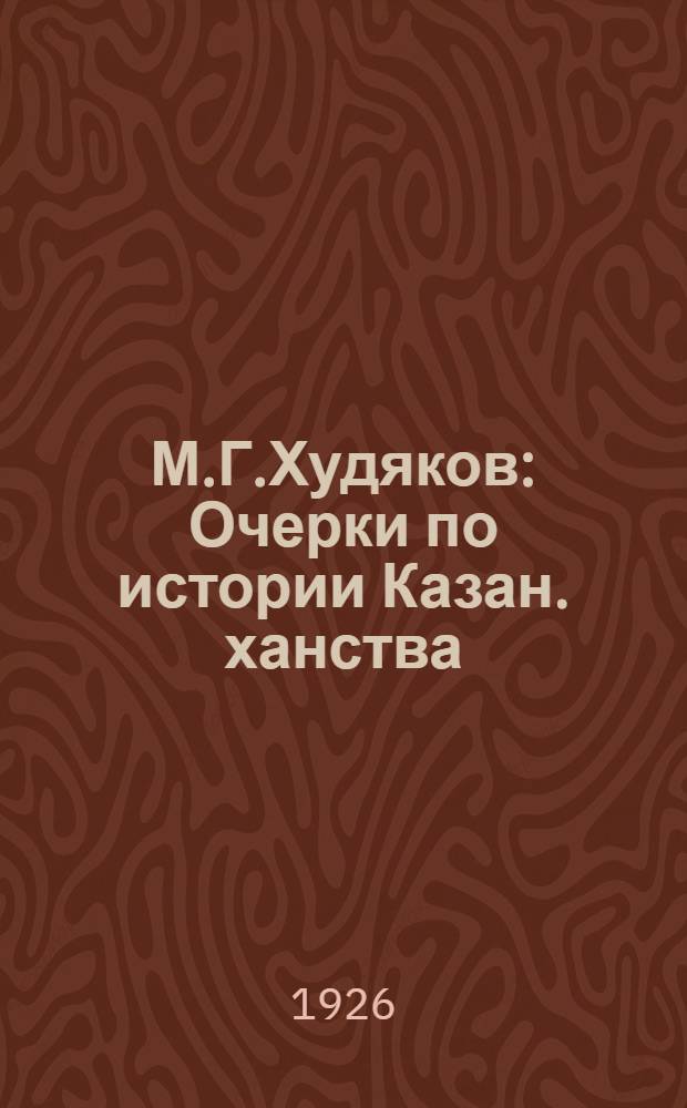 М.Г.Худяков : Очерки по истории Казан. ханства : Казань. Гос. изд-во. 1923. 302 с. 8 и карта : Рец.