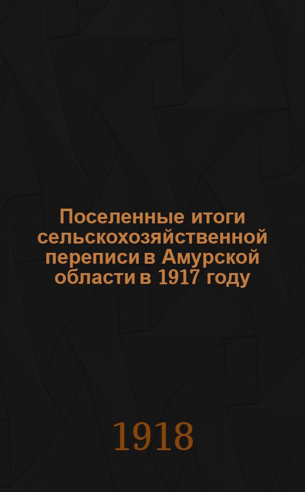 Поселенные итоги сельскохозяйственной переписи в Амурской области в 1917 году