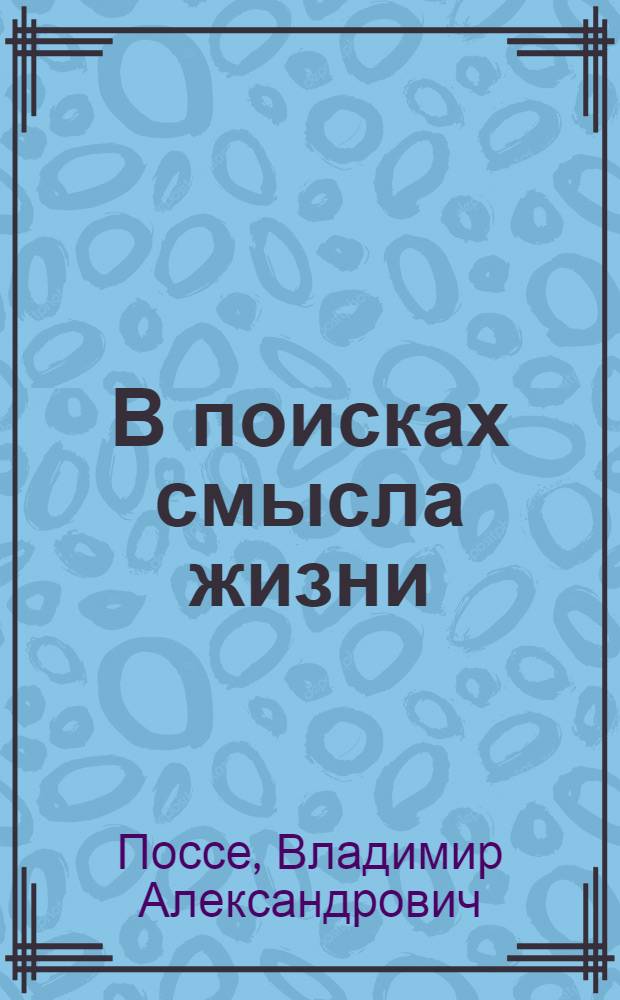 В поисках смысла жизни : Спиноза, Шопенгауэр, Кант, Фихте и др. : Попул. философ. очерк