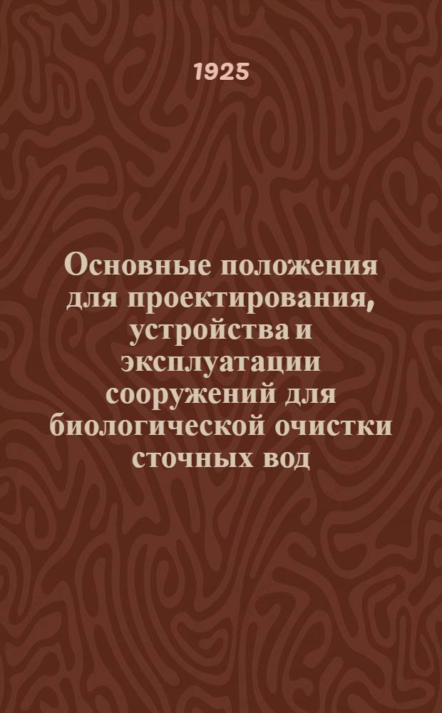 Основные положения для проектирования, устройства и эксплуатации сооружений для биологической очистки сточных вод : Проект, вносимый Постоян. бюро на рассмотрение и утв. 13-го Всесоюз. и сан.-техн. съезда