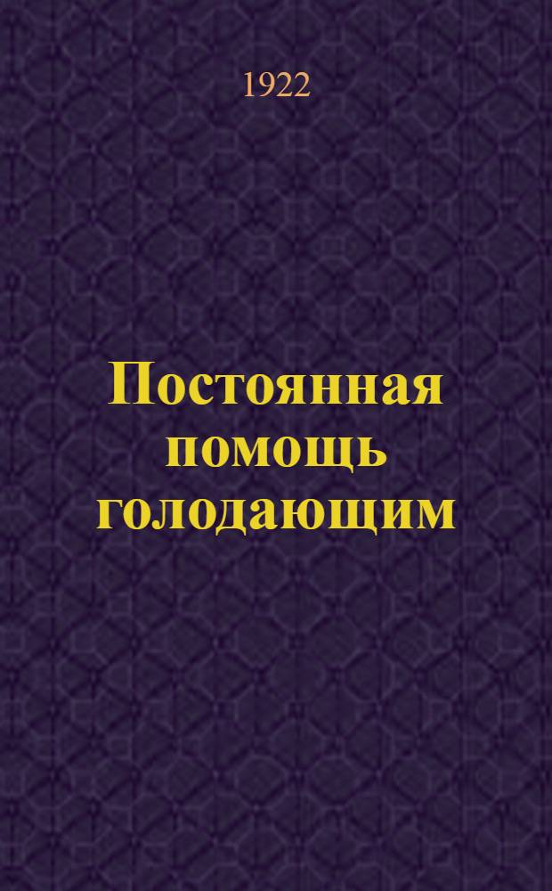Постоянная помощь голодающим : Справ. для организаций и работников помощи голодающим. Вып.1 : Март 1922 г.