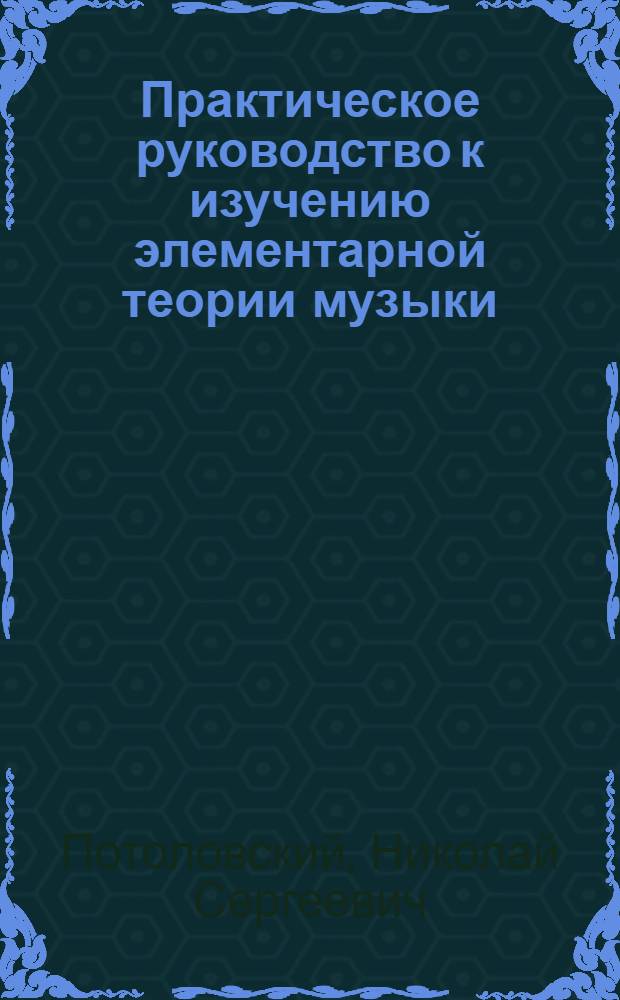 Практическое руководство к изучению элементарной теории музыки : (Объяснения, примеры, упражнения и вопросы)