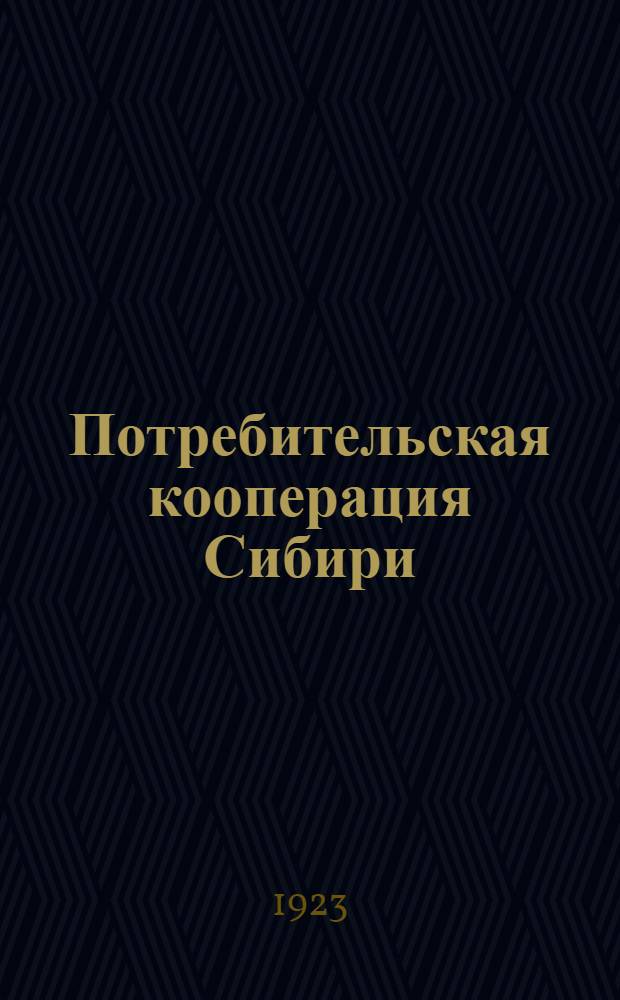 Потребительская кооперация Сибири : Печ. для Всесоюз. с.-х. и кустарно-пром. выставки 1923 г