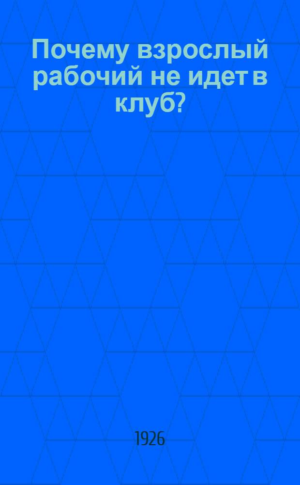 Почему взрослый рабочий не идет в клуб? : Сб. ст.