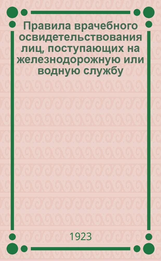 Правила врачебного освидетельствования лиц, поступающих на железнодорожную или водную службу : (Приказ ЦА № 551 от 23 окт. 1923 г.)