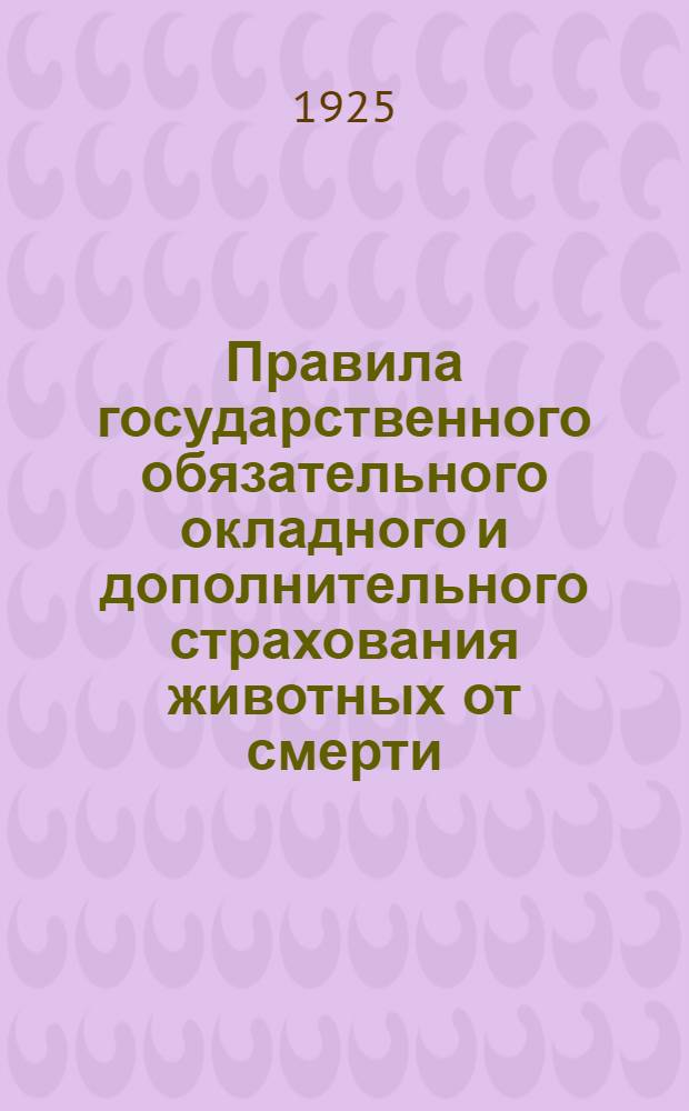 Правила государственного обязательного окладного и дополнительного страхования животных от смерти : Утв. 29 авг. 1925 г.