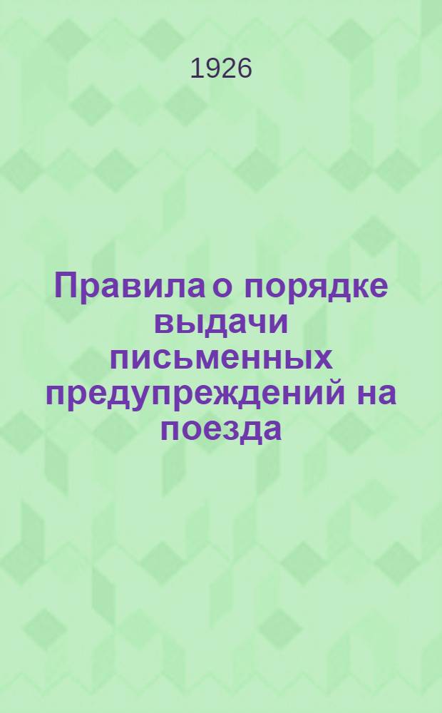 Правила о порядке выдачи письменных предупреждений на поезда : (В отмену объявл. приказом № 1787 от 3 сент. 1924 г. (код 5620))