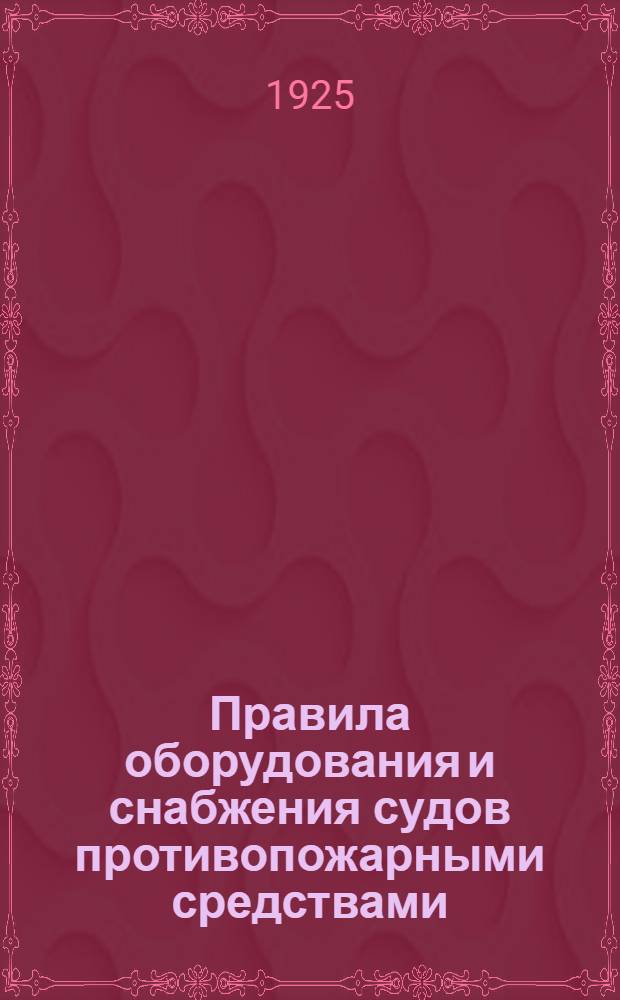 Правила оборудования и снабжения судов противопожарными средствами : 1925 г