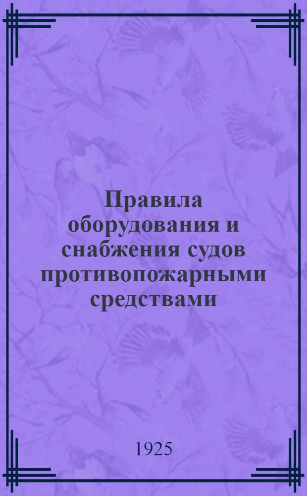 Правила оборудования и снабжения судов противопожарными средствами : Утв. Ком. Рос. регистра 26 сент. 1924 г