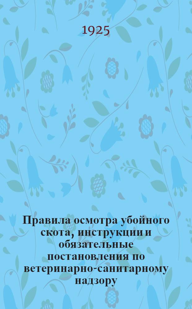 Правила осмотра убойного скота, инструкции и обязательные постановления по ветеринарно-санитарному надзору
