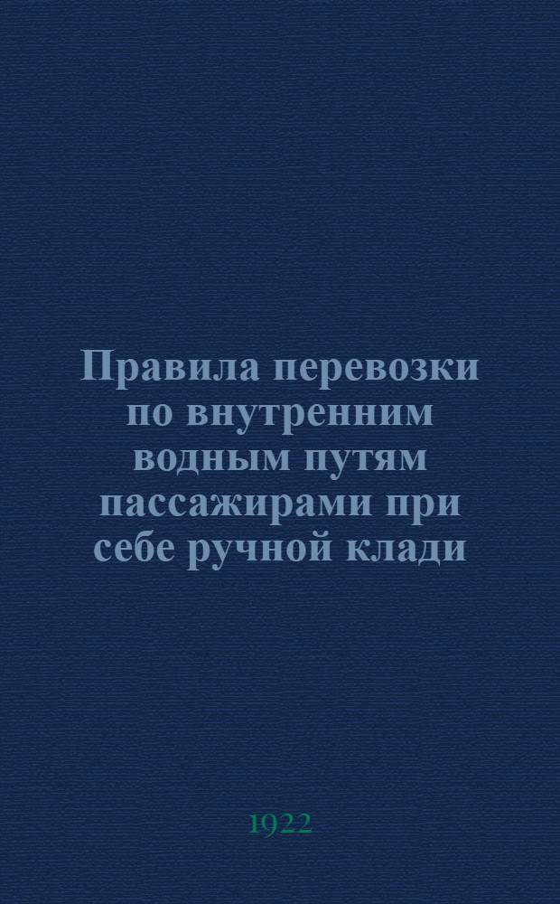 Правила перевозки по внутренним водным путям пассажирами при себе ручной клади: Утв. 9 февр. 1922 г.; Правила о нагрузке и выгрузке перевозимых по внутренним водным путям грузов: Утв. 16 февр. 1922 г. и др