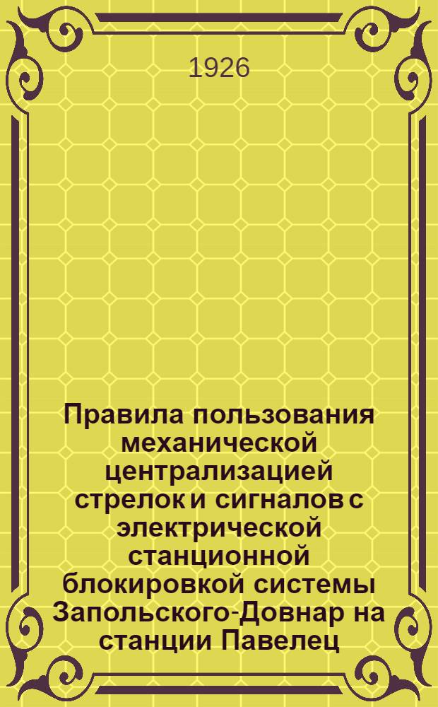 Правила пользования механической централизацией стрелок и сигналов с электрической станционной блокировкой системы Запольского-Довнар на станции Павелец : № 462 по положению № 32