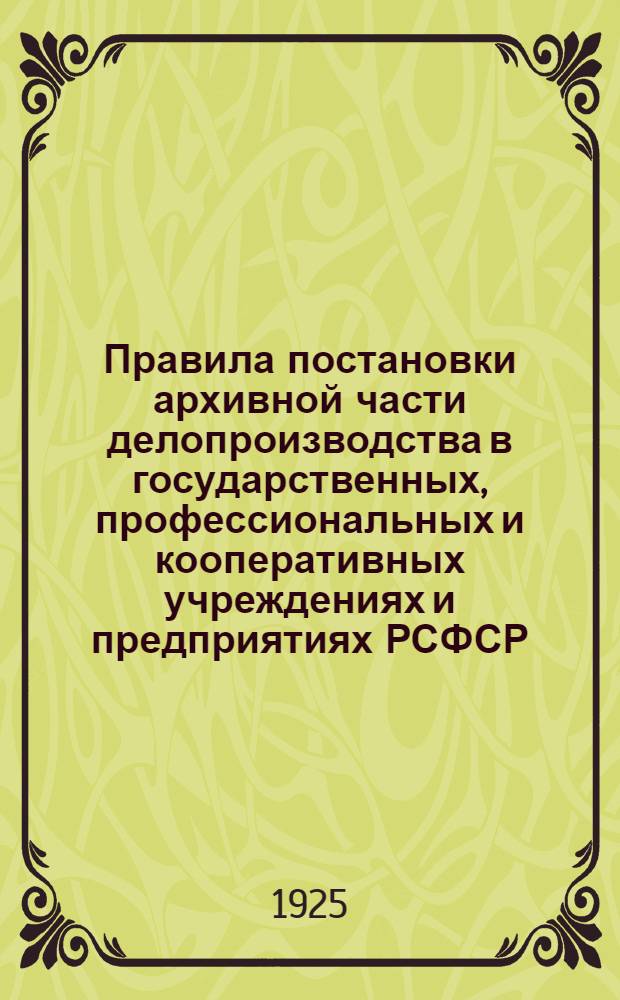 Правила постановки архивной части делопроизводства в государственных, профессиональных и кооперативных учреждениях и предприятиях РСФСР