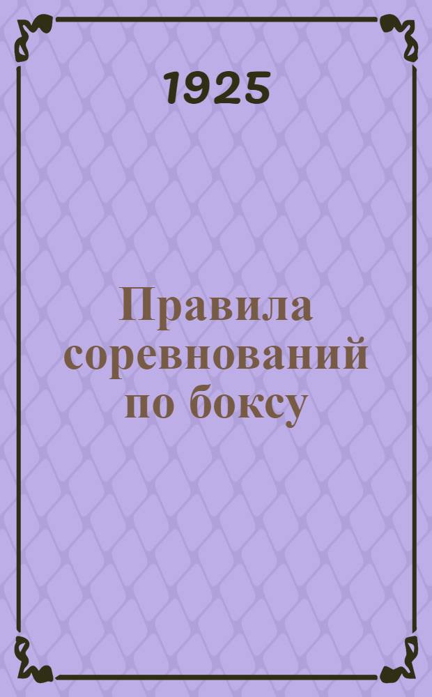 Правила соревнований по боксу : Выраб. Секцией защиты и нападения МГСФК и утв. Учеб.-техн. ком. МГСФК на сезон 1925-26 г