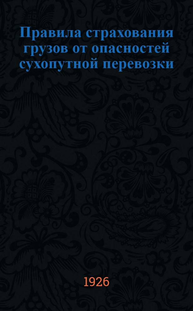 Правила страхования грузов от опасностей сухопутной перевозки : Рассмотрены Страх. сов. при Н.К.Ф. СССР 4 февр. 1926 г. и утв. Н.К.Ф. СССР 20 февр. 1926 г