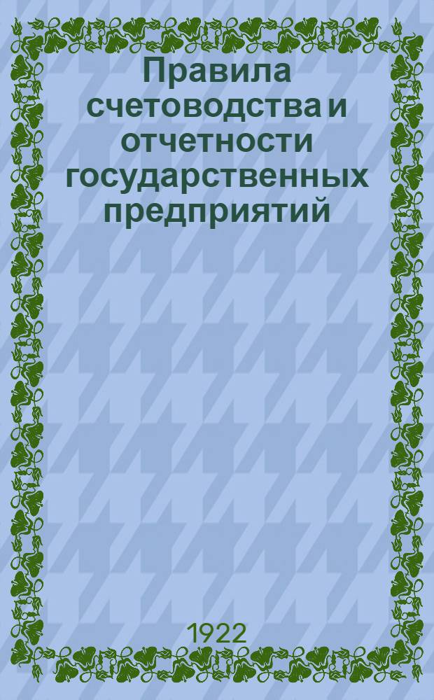 Правила счетоводства и отчетности государственных предприятий : А. По крупной пром-сти : Б. По сред. и мелк. пром-сти : В. По торг. предприятиям : Утв. Постановлением Урал. пром. бюро Президиума ВСНХ 26 сент. 1922 г. № 57