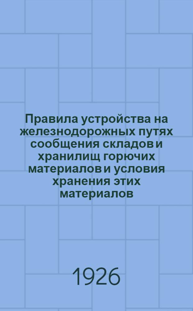 Правила устройства на железнодорожных путях сообщения складов и хранилищ горючих материалов и условия хранения этих материалов : Объявлены в приказах НКПС от 7 апр. 1926 г