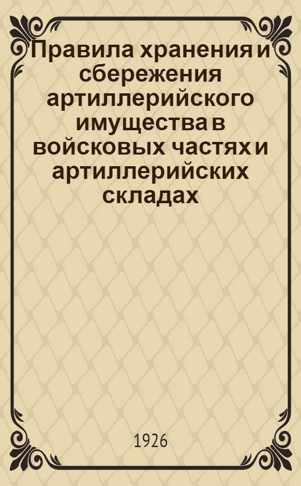 Правила хранения и сбережения артиллерийского имущества в войсковых частях и артиллерийских складах; Ч.1. Хранение и сбережение материальной части артиллерии; Ч.2. Хранение и сбережение конской амуниции