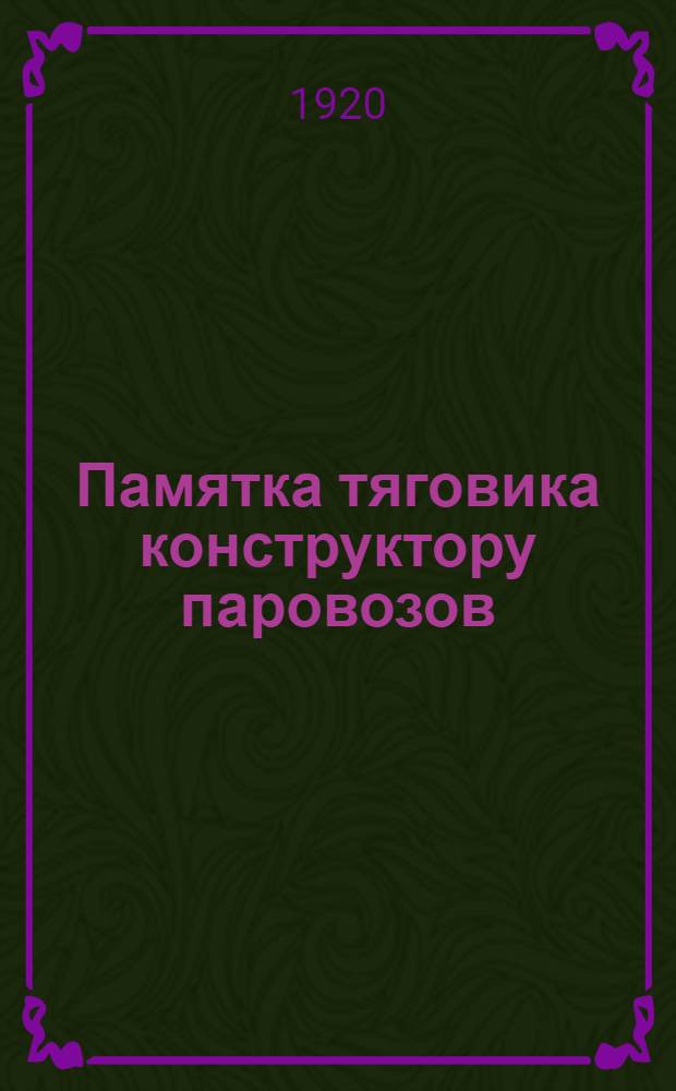 Памятка тяговика конструктору паровозов : Опыт перечня некоторых конструктивных указаний для проектирования деталей паровозов