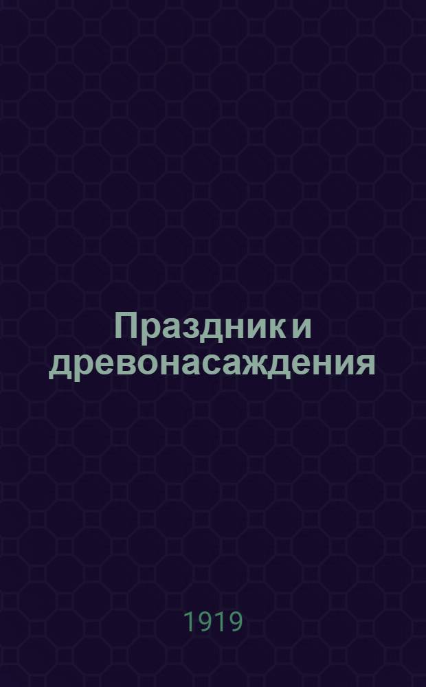 Праздник и древонасаждения : Программа по устройству праздников древонасаждения в Казан. губ. в предстоящую весну 1919 г. и инструкция для проведения программы в жизнь