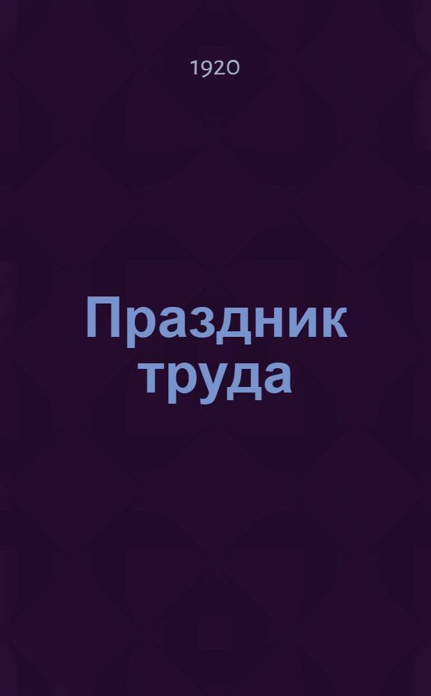 Праздник труда : Первое мая. Лит.-худож. сб.
