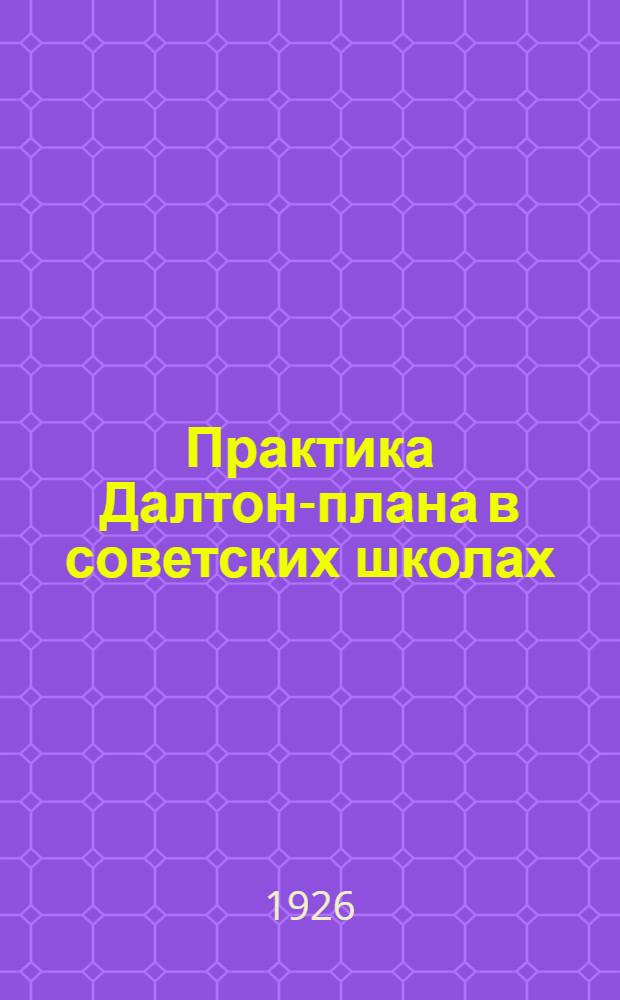 Практика Далтон-плана в советских школах : Сб. секции соц.-труд. воспитания Науч.-метод. сов. Ленинградгубоно