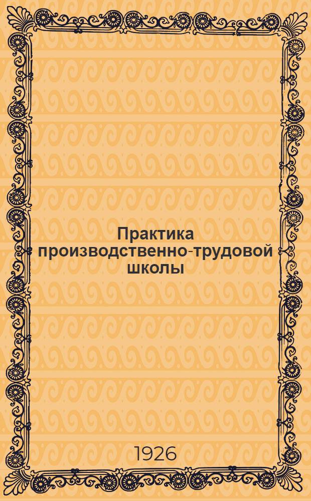 Практика производственно-трудовой школы : Опыт одной ленингр. школы : Сб. ст