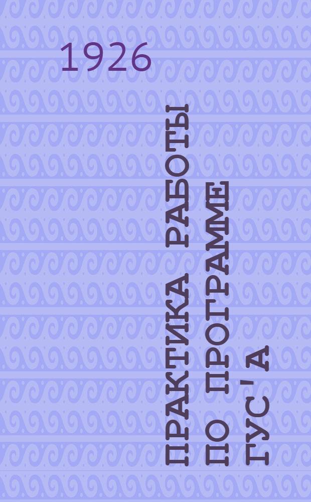 Практика работы по программе ГУС'а : Рабочая кн. учителей I ступени : Сб. ст. и материалов