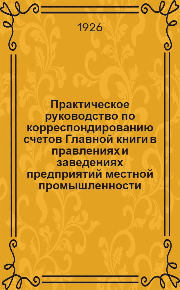 Практическое руководство по корреспондированию счетов Главной книги в правлениях и заведениях предприятий местной промышленности